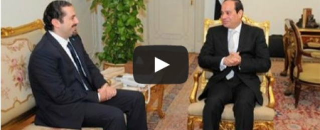 بالفيديو : الرئيس السيسي يستقبل رئيس تيار المستقبل اللبناني سعد الحريري
