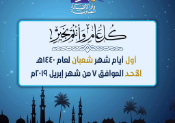 الافتاء : الأحد الموافق 7 من شهر إبريل هو أول أيام شهر شعبان