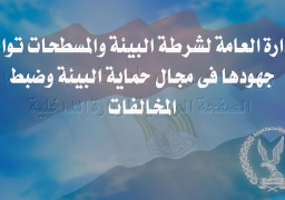 (الإدارة العامة لشرطة البيئة والمسطحات تواصل جهودها فى مجال حماية البيئة وضبط المخالفات)