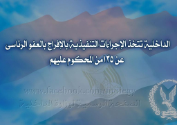 الداخلية تتخذ إجراءات الإفراج بالعفو الرئاسى عن 135من المحكوم عليهم
