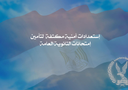 إستعدادات أمنية مكثفة لتأمين إمتحانات الثانوية العامة