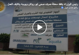 بالفيديو : رئيس الوزراء يوجه بتكثيف العمل بمشروع توسعة محطة معالجة مياه صرف أبورواش