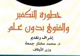 “خطورة التكفير والفتوى بدون علم” .. كتاب جديد للاوقاف و”العامة للكتاب”