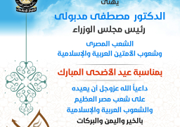 مدبولي يهنئ الشعب المصري وشعوب الأمتين العربية والإسلامية بعيد الاضحى