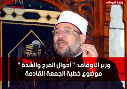 وزير الأوقاف: ” أحوال الفرج والشدة ” موضوع خطبة الجمعة القادمة