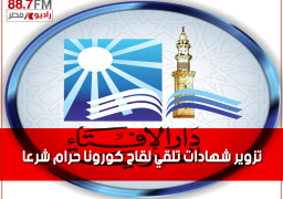 دار الإفتاء: تزوير شهادات تلقي لقاح “كورونا” حرام شرعًا