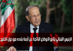الرئيس اللبناني يتابع الأوضاع الناتجة عن أزمة بلاده مع دول الخليج