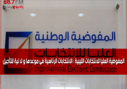 المفوضية العليا للانتخابات الليبية : الانتخابات الرئاسية فى موعدها و لا نية للتأجيل