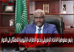 رئيس مفوضية الاتحاد الإفريقي يدعو الأطراف الإثيوبية للامتثال إلى الحوار