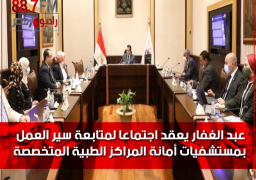 عبد الغفار يعقد اجتماعا لمتابعة سير العمل بمستشفيات أمانة المراكز الطبية المتخصصة