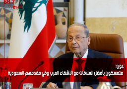 عون: متمسكون بأفضل العلاقات مع الأشقاء العرب وفي مقدمهم السعودية