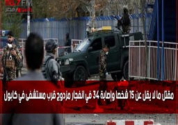 مقتل ما لا يقل عن 15 شخصا وإصابة 34 في انفجار مزدوج قرب مستشفى في كابول