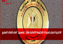 الخارجية ترفض تصريحات الحكومة الألمانية بشأن “متهمين” أمام القضاء المصري