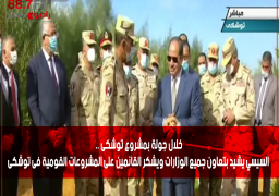 خلال جولة بمشروع توشكى .. السيسي يشيد بتعاون جميع الوزارات ويشكر القائمين على المشروعات القومية فى توشكى