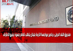 صندوق النقد الدولى: برنامج مواجهة الأزمة بلبنان يتطلب تضافر جهود جميع الأطراف