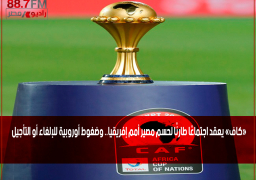 «كاف» يعقد اجتماعًا طارئًا لحسم مصير أمم إفريقيا.. وضغوط أوروبية للإلغاء أو التأجيل