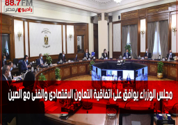 مجلس الوزراء يوافق على اتفاقية التعاون الاقتصادى والفنى مع الصين