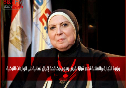 وزيرة التجارة والصناعة تصدر قرارًا بفرض رسوم مكافحة إغراق نهائية على الواردات التركية
