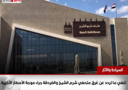 السياحة والآثار تنفي ما تردد عن غرق متحفي شرم الشيخ والغردقة جراء موجة الأمطار الأخيرة.