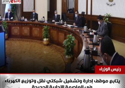 بالصور.. رئيس الوزراء يتابع موقف إدارة وتشغيل شبكتي نقل وتوزيع الكهرباء في العاصمة الإدارية الجديدة