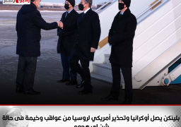 بلينكن يصل أوكرانيا .. وتحذير أمريكي لروسيا من عواقب وخيمة فى حالة شن إى هجوم