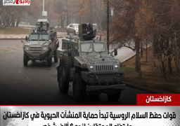 قوات حفظ السلام الروسية تبدأ حماية المنشآت الحيوية في كازاخستان .. وارتفاع المعتقلين لنحو 6 آلاف شخص