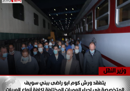 وزير النقل يتفقد ورش كوم ابو راضى ببني سويف المتخصصة في إجراء العمرات المختلفة لكافة أنواع العربات