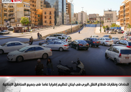 اتحادات ونقابات قطاع النقل البرى فى لبنان تنفذ إضرابا عاما فى جميع المناطق اللبنانية