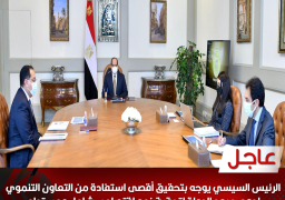 الرئيس السيسي يوجه بتحقيق أقصى استفادة من التعاون التنموي لدعم جهود الدولة لتحقيق نمو اقتصادي شامل ومستدام