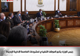 رئيس الوزراء يتابع الموقف التنفيذي لمشروعات العاصمة الإدارية الجديدة