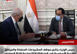 رئيس الوزراء يتابع موقف المشروعات المنفذة والمرافق والبنية الأساسية في المنطقة الاقتصادية لقناة السويس