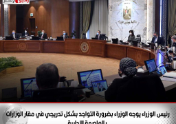 رئيس الوزراء يوجه الوزراء بضرورة التواجد بشكل تدريجي في مقار الوزارات بالعاصمة الإدارية