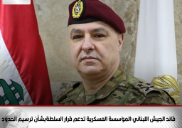 قائد الجيش اللبناني:المؤسسة العسكرية تدعم قرار السلطةبشأن ترسيم الحدود