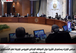 مجلس الوزراء يستعرض تقريرا حول الموقف الوبائي لفيروس كورونا على المستويين المحلي والعالمي