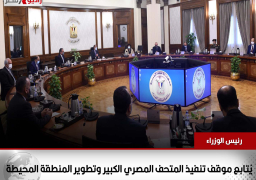 رئيس الوزراء يُتابع موقف تنفيذ المتحف المصري الكبير وتطوير المنطقة المحيطة