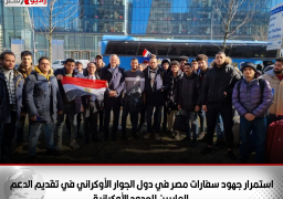 استمرار جهود سفارات مصر في دول الجوار الأوكراني في تقديم الدعم لمواطنينا العابرين للحدود الأوكرانية