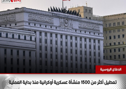الدفاع الروسية: استهداف أكثر من 1500 منشأة عسكرية أوكرانية منذ بداية العملية