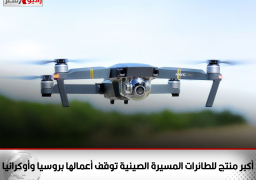 أكبر منتج للطائرات المسيرة الصينية توقف أعمالها بروسيا وأوكرانيا