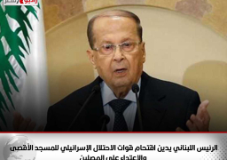 الرئيس اللبناني يدين اقتحام قوات الاحتلال الإسرائيلي للمسجد الأقصى والاعتداء على المصلين