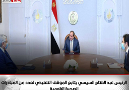 الرئيس عبد الفتاح السيسي يتابع الموقف التنفيذي لعدد من المبادرات الصحية القومية