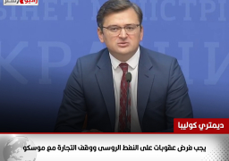 وزير خارجية أوكرانيا: يجب فرض عقوبات على النفط الروسى ووقف التجارة مع موسكو