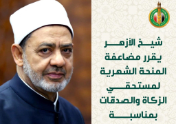 شيخ الأزهر: مضاعفة المنحة الشهرية لمستحقي الزكاة والصدقات
