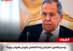 لافروف: روسيا والصين تعتزمان زيادة التعامل بالروبل واليوان بينهما
