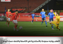 الأهلى يواجه سموحة بالأسكندرية في التاسعة والنصف مساء اليوم