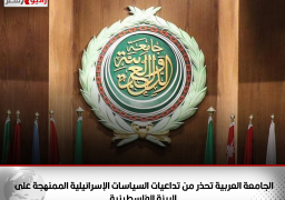 الجامعة العربية تحذر من تداعيات السياسات الإسرائيلية الممنهجة على البيئة الفلسطينية