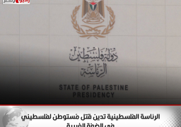 الرئاسة الفلسطينية تدين قتل مُستوطن لفلسطيني في الضفة الغربية