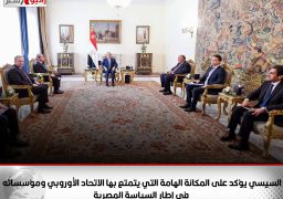 الرئيس السيسي يؤكد على المكانة الهامة التي يتمتع بها الاتحاد الأوروبي ومؤسساته في إطار السياسة المصرية