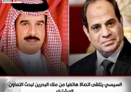 السيسي يتلقى اتصالا هاتفيا من ملك البحرين لبحث التعاون المشترك