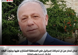 لبنان تحذر من ان تحركات إسرائيل في المنطقة المتنازع عليها بجنوب البلاد تشكل تحديا واستفزازا