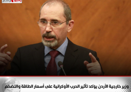 وزير خارجية الأردن يؤكد تأثير الحرب الأوكرانية على أسعار الطاقة والتضخم